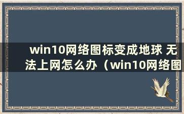 win10网络图标变成地球 无法上网怎么办（win10网络图标变成地球 但可以上网）